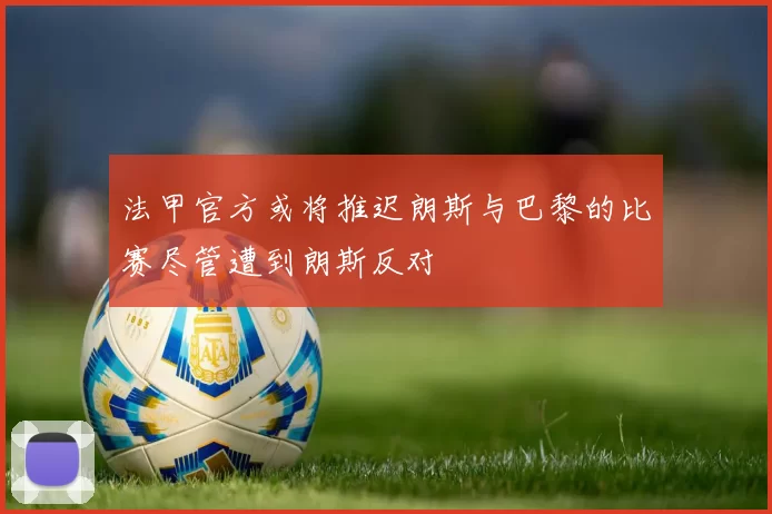 法甲官方或将推迟朗斯与巴黎的比赛尽管遭到朗斯反对
