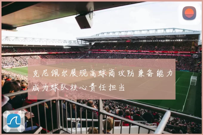 克尼佩尔展现高球商攻防兼备能力成为球队核心责任担当