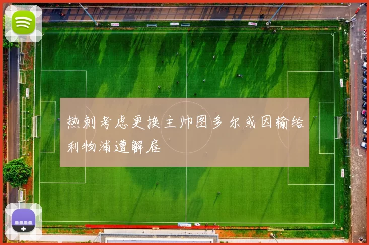 热刺考虑更换主帅图多尔或因输给利物浦遭解雇