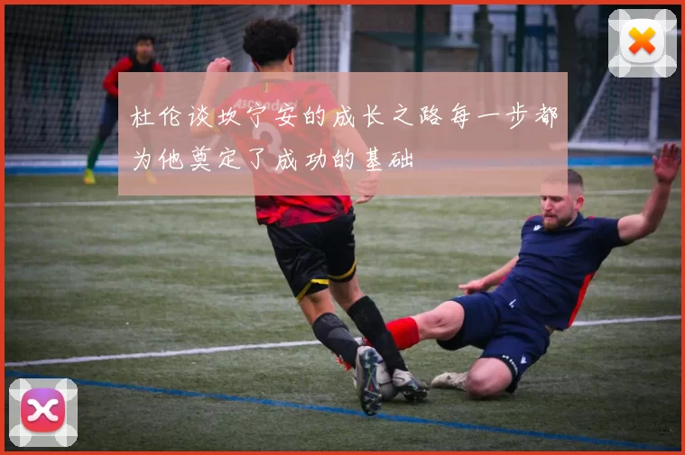 杜伦谈坎宁安的成长之路每一步都为他奠定了成功的基础